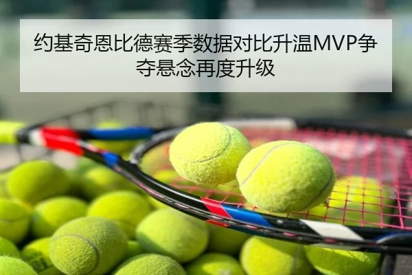 约基奇恩比德赛季数据对比升温MVP争夺悬念再度升级