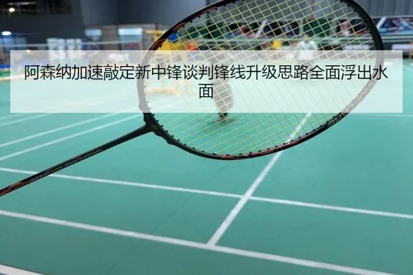 阿森纳加速敲定新中锋谈判锋线升级思路全面浮出水面